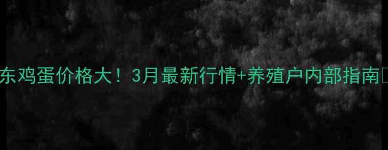 图片 🌟山东鸡蛋价格大！3月最新行情+养殖户内部指南🥚💰2