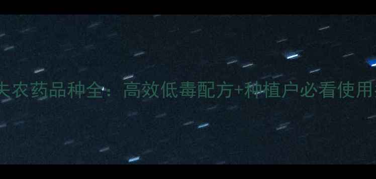 图片 🌟巴斯夫农药品种全：高效低毒配方+种植户必看使用指南🌟1