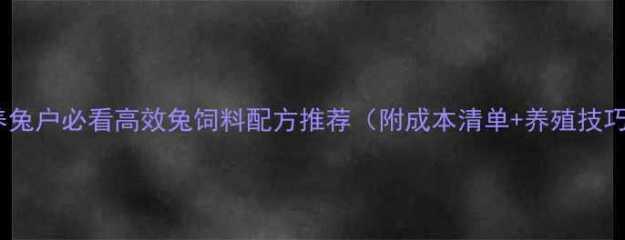 图片 🌟广东养兔户必看高效兔饲料配方推荐（附成本清单+养殖技巧）🐇🌾2