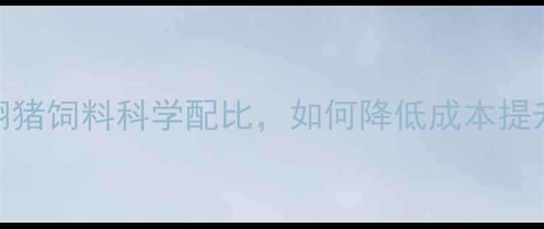 图片 🌟广东养殖户必看！扬翔猪饲料科学配比，如何降低成本提升效益？附详细配方表🌟