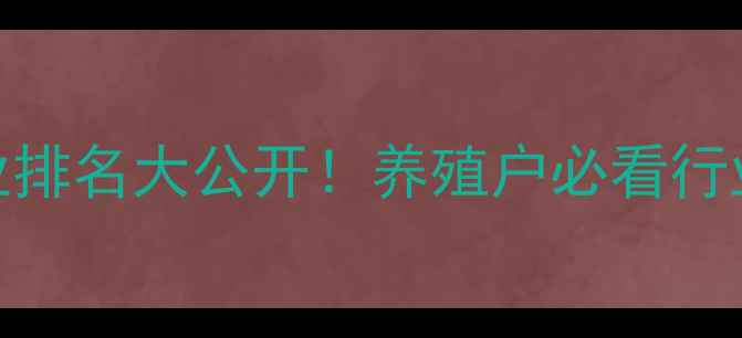 图片 🌟广西饲料预混料企业排名大公开！养殖户必看行业分析（附选购指南）