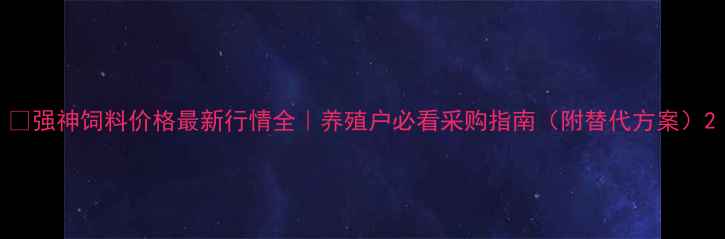 图片 🌟强神饲料价格最新行情全｜养殖户必看采购指南（附替代方案）2