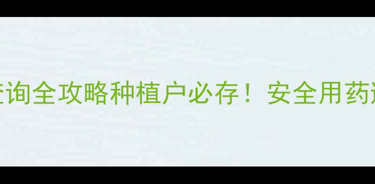图片 🌟新手必看！中国农药信息网查询全攻略种植户必存！安全用药避坑指南+高性价比农药推荐🌱1