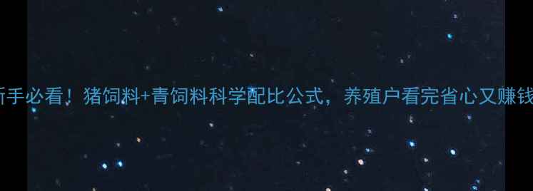 图片 🌟新手必看！猪饲料+青饲料科学配比公式，养殖户看完省心又赚钱🐷1