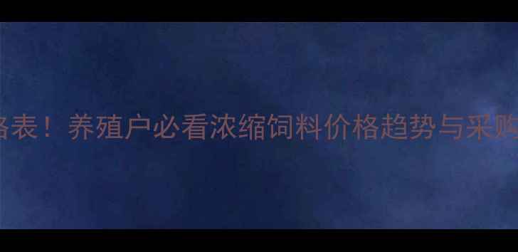 图片 🌟最新价格表！养殖户必看浓缩饲料价格趋势与采购指南🐟🐷2