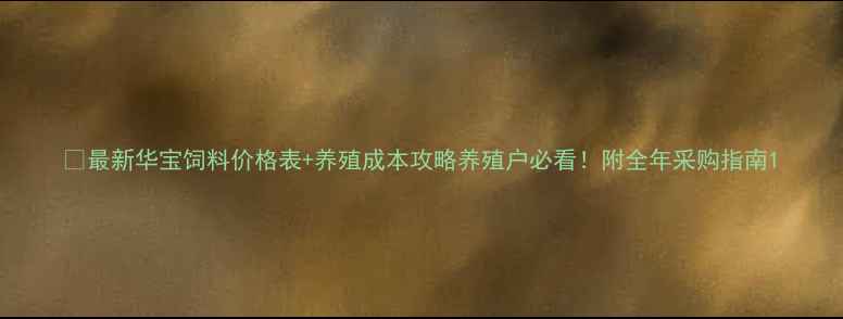 图片 🌟最新华宝饲料价格表+养殖成本攻略养殖户必看！附全年采购指南1