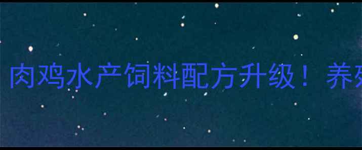 图片 🌟最新天津天娇饲料公司：肉鸡水产饲料配方升级！养殖户必看的行业报告来了🐔