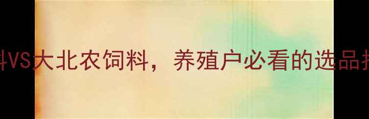 图片 🌟最新对比！ADM饲料VS大北农饲料，养殖户必看的选品指南（附真实案例）2