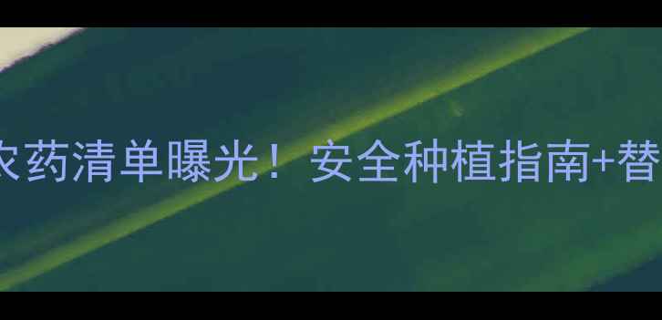 图片 🌟最新禁用农药清单曝光！安全种植指南+替代方案全🌱2