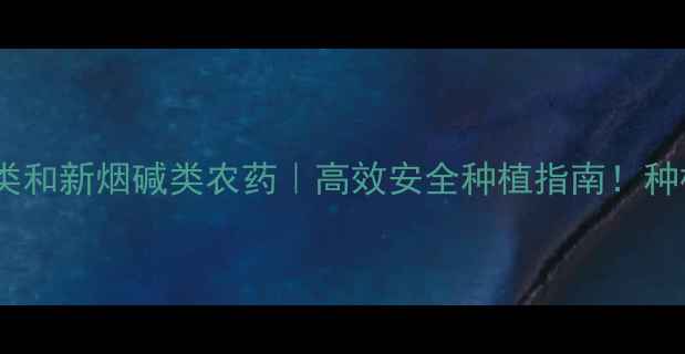 图片 🌟最新菊酯类和新烟碱类农药｜高效安全种植指南！种植户必看🌱1
