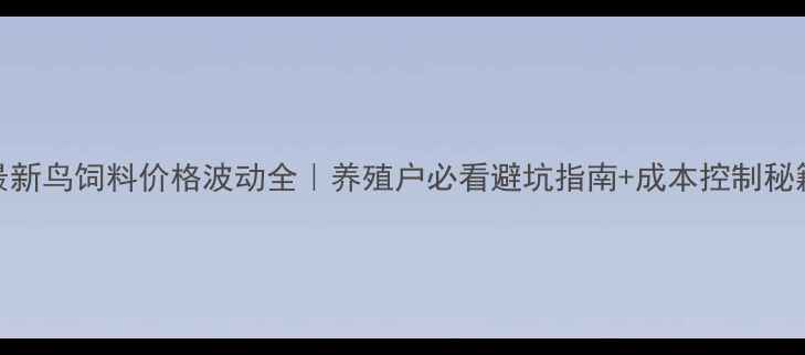 图片 🌟最新鸟饲料价格波动全｜养殖户必看避坑指南+成本控制秘籍🐦
