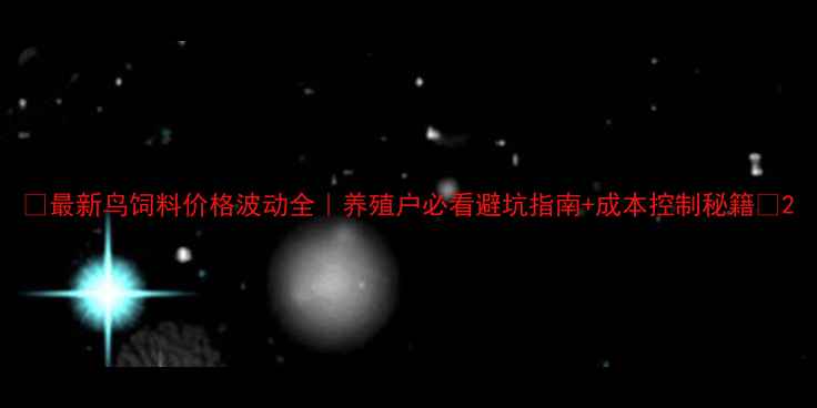 图片 🌟最新鸟饲料价格波动全｜养殖户必看避坑指南+成本控制秘籍🐦2
