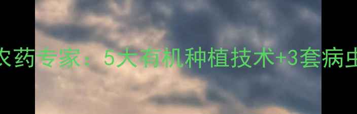 图片 🌟最新！国外农药专家：5大有机种植技术+3套病虫害防治方案🌟