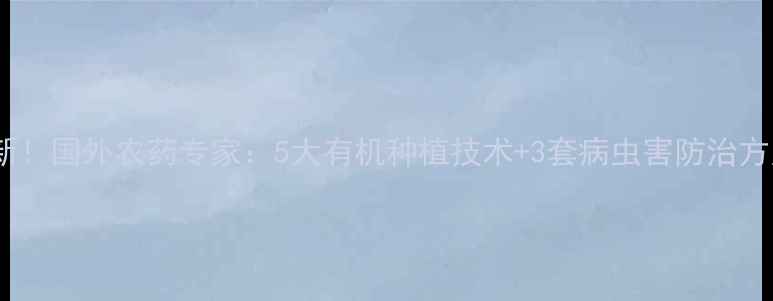 图片 🌟最新！国外农药专家：5大有机种植技术+3套病虫害防治方案🌟1