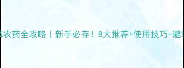 图片 🌟有机磷农药全攻略｜新手必存！8大推荐+使用技巧+避坑指南🌟