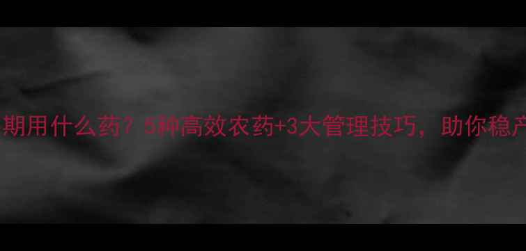 图片 🌟杨梅幼果期用什么药？5种高效农药+3大管理技巧，助你稳产增收！🌟1