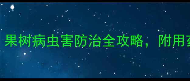 图片 🌟果树打什么农药？果树病虫害防治全攻略，附用药方案和避坑指南🌟