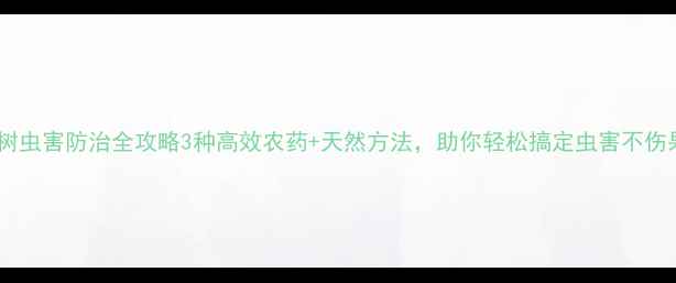 图片 🌟果树虫害防治全攻略3种高效农药+天然方法，助你轻松搞定虫害不伤果！1