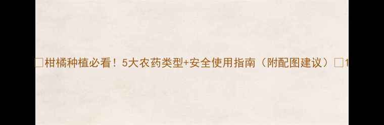 图片 🌟柑橘种植必看！5大农药类型+安全使用指南（附配图建议）🌟1