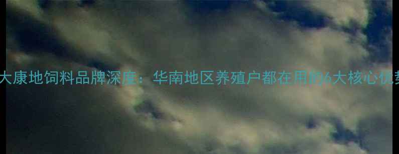 图片 🌟正大康地饲料品牌深度：华南地区养殖户都在用的6大核心优势🐟2