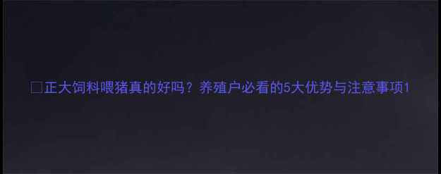 图片 🌟正大饲料喂猪真的好吗？养殖户必看的5大优势与注意事项1