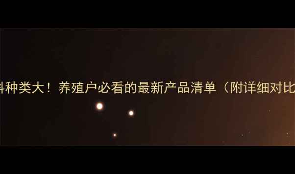 图片 🌟正大饲料种类大！养殖户必看的最新产品清单（附详细对比）🐔🐟🐑2