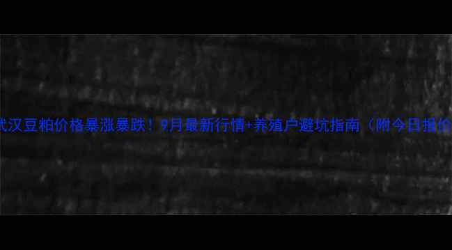 图片 🌟武汉豆粕价格暴涨暴跌！9月最新行情+养殖户避坑指南（附今日报价）2
