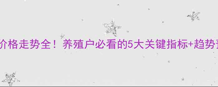 图片 🌟毛鸡价格走势全！养殖户必看的5大关键指标+趋势预测🐔2