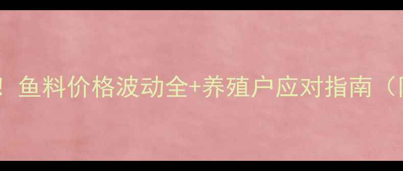 图片 🌟水产养殖必看！鱼料价格波动全+养殖户应对指南（附最新行情表）1