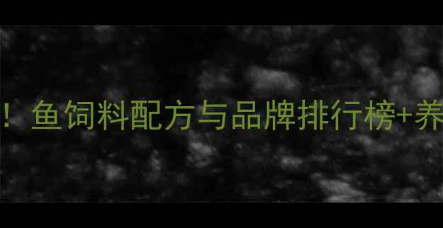 图片 🌟水产养殖必看！鱼饲料配方与品牌排行榜+养殖技术全攻略🐟