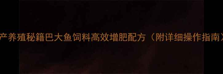 图片 🌟水产养殖秘籍巴大鱼饲料高效增肥配方（附详细操作指南）🐟1