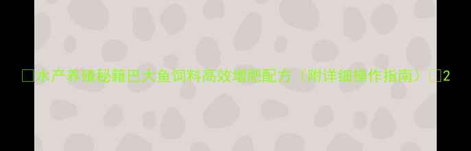图片 🌟水产养殖秘籍巴大鱼饲料高效增肥配方（附详细操作指南）🐟2