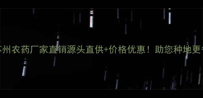 图片 🌟江苏苏州农药厂家直销源头直供+价格优惠！助您种地更省心！🌾