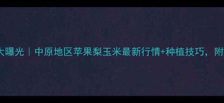 图片 🌟河南大台农价格大曝光｜中原地区苹果梨玉米最新行情+种植技巧，附赠选果指南！🍎🌾2