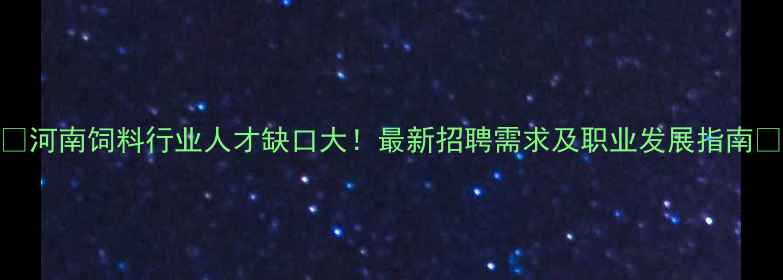 图片 🌟河南饲料行业人才缺口大！最新招聘需求及职业发展指南🌟