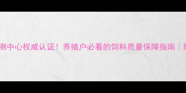 图片 🌟泰安市饲料检测中心权威认证！养殖户必看的饲料质量保障指南｜附免费检测攻略1