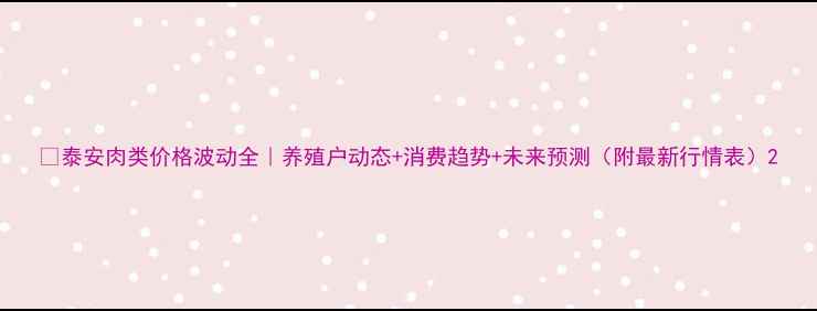 图片 🌟泰安肉类价格波动全｜养殖户动态+消费趋势+未来预测（附最新行情表）2