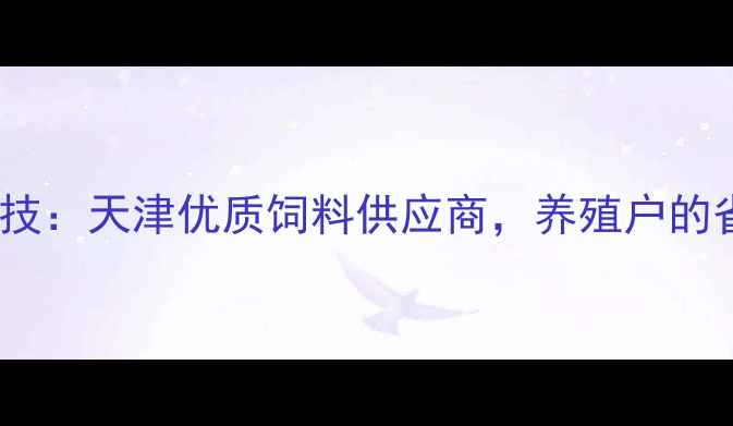 图片 🌟津正大饲料科技：天津优质饲料供应商，养殖户的省钱增效秘密🌟2