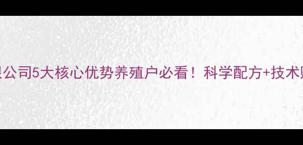 图片 🌟济南新星饲料有限公司5大核心优势养殖户必看！科学配方+技术赋能，助你降本增效