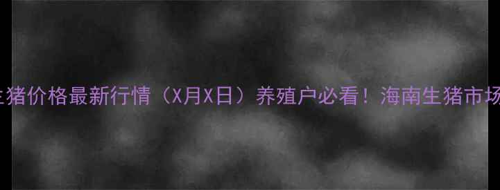 图片 🌟海南生猪价格最新行情（X月X日）养殖户必看！海南生猪市场动态全1