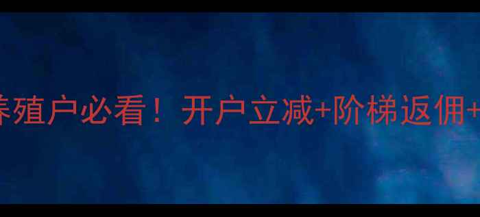 图片 🌟海大饲料开户新政策🔥养殖户必看！开户立减+阶梯返佣+免费技术指导💰最新攻略2