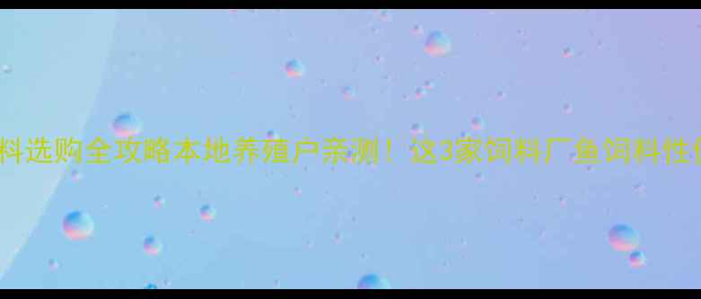 图片 🌟淮北鱼饲料选购全攻略本地养殖户亲测！这3家饲料厂鱼饲料性价比绝了！1