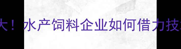 图片 🌟淮安水产饲料行业大！水产饲料企业如何借力技术升级抢占市场？🌟1