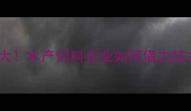 图片 🌟淮安水产饲料行业大！水产饲料企业如何借力技术升级抢占市场？🌟2