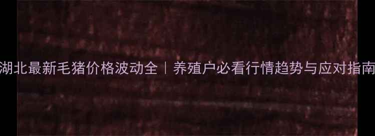 图片 🌟湖北最新毛猪价格波动全｜养殖户必看行情趋势与应对指南🌟