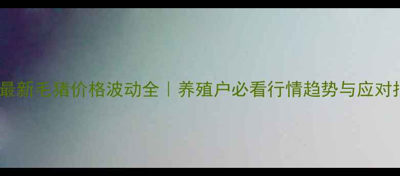 图片 🌟湖北最新毛猪价格波动全｜养殖户必看行情趋势与应对指南🌟2