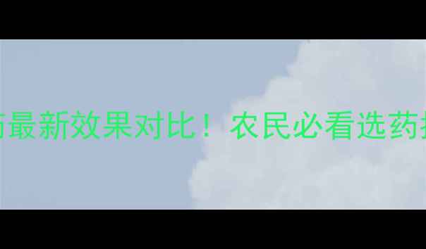 图片 🌟湖北相和精细农药最新效果对比！农民必看选药指南（附真实案例）