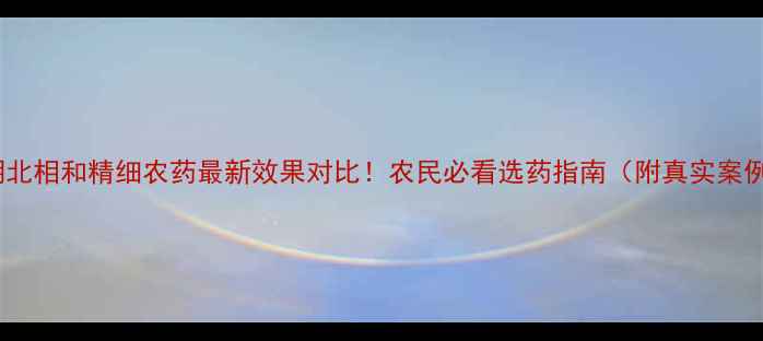 图片 🌟湖北相和精细农药最新效果对比！农民必看选药指南（附真实案例）1