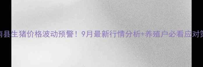 图片 🌟滦南县生猪价格波动预警！9月最新行情分析+养殖户必看应对策略💡