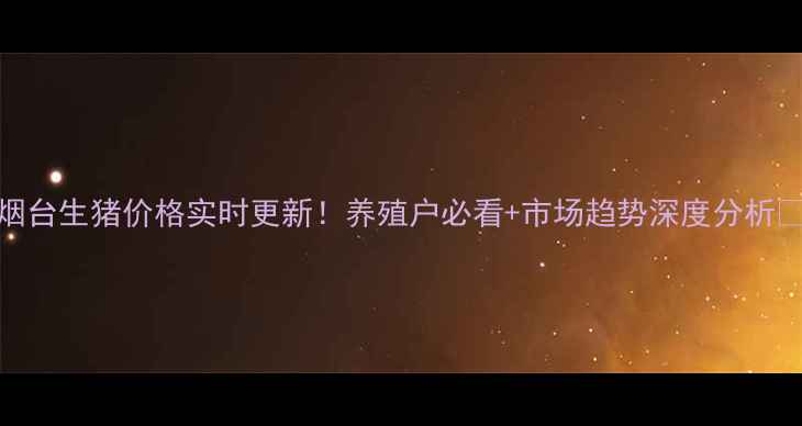 图片 🌟烟台生猪价格实时更新！养殖户必看+市场趋势深度分析🐷💰